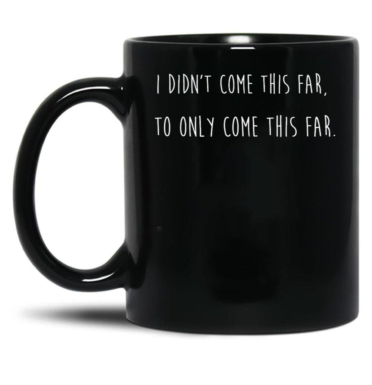 I Didn't Come This Far to Only Come This Far Black Coffee Mug, Gift Coffee Mug