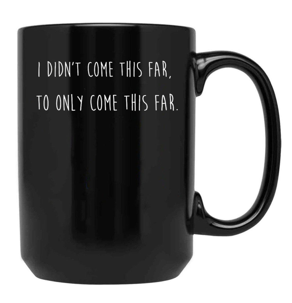 I Didn't Come This Far to Only Come This Far Black Coffee Mug, Gift Coffee Mug
