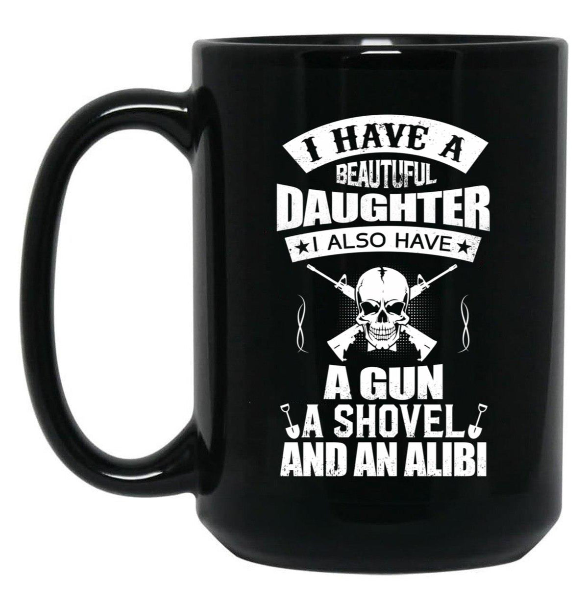 I Have A Beautiful Daughter A Gun A Shovel And An Alibi Black Coffee Mug, Gift Coffee Mug - Black
