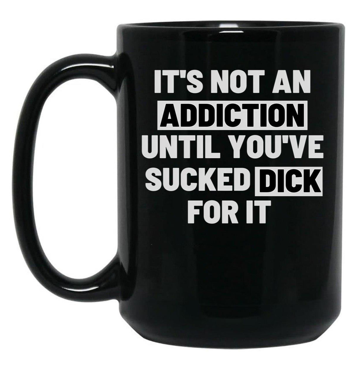 It'S Not An Addiction Until You'Ve Sucked Dick For It Black Coffee Mug, Gift Coffee Mug - Black