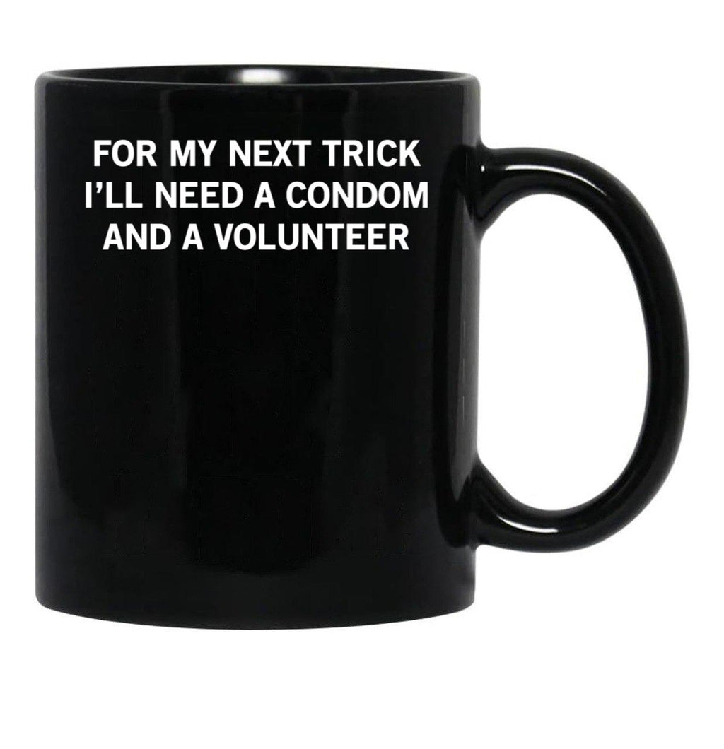for My Next Trick I'll Need A Condom and A Volunteer Black Coffee Mug, Gift Coffee Mug - Black