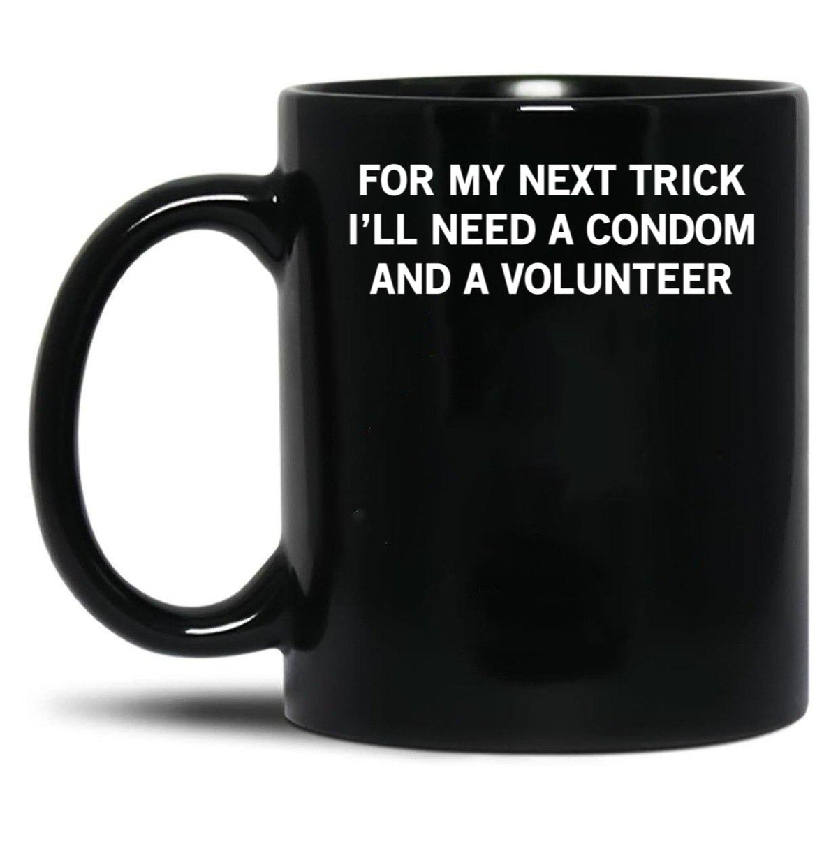 for My Next Trick I'll Need A Condom and A Volunteer Black Coffee Mug, Gift Coffee Mug