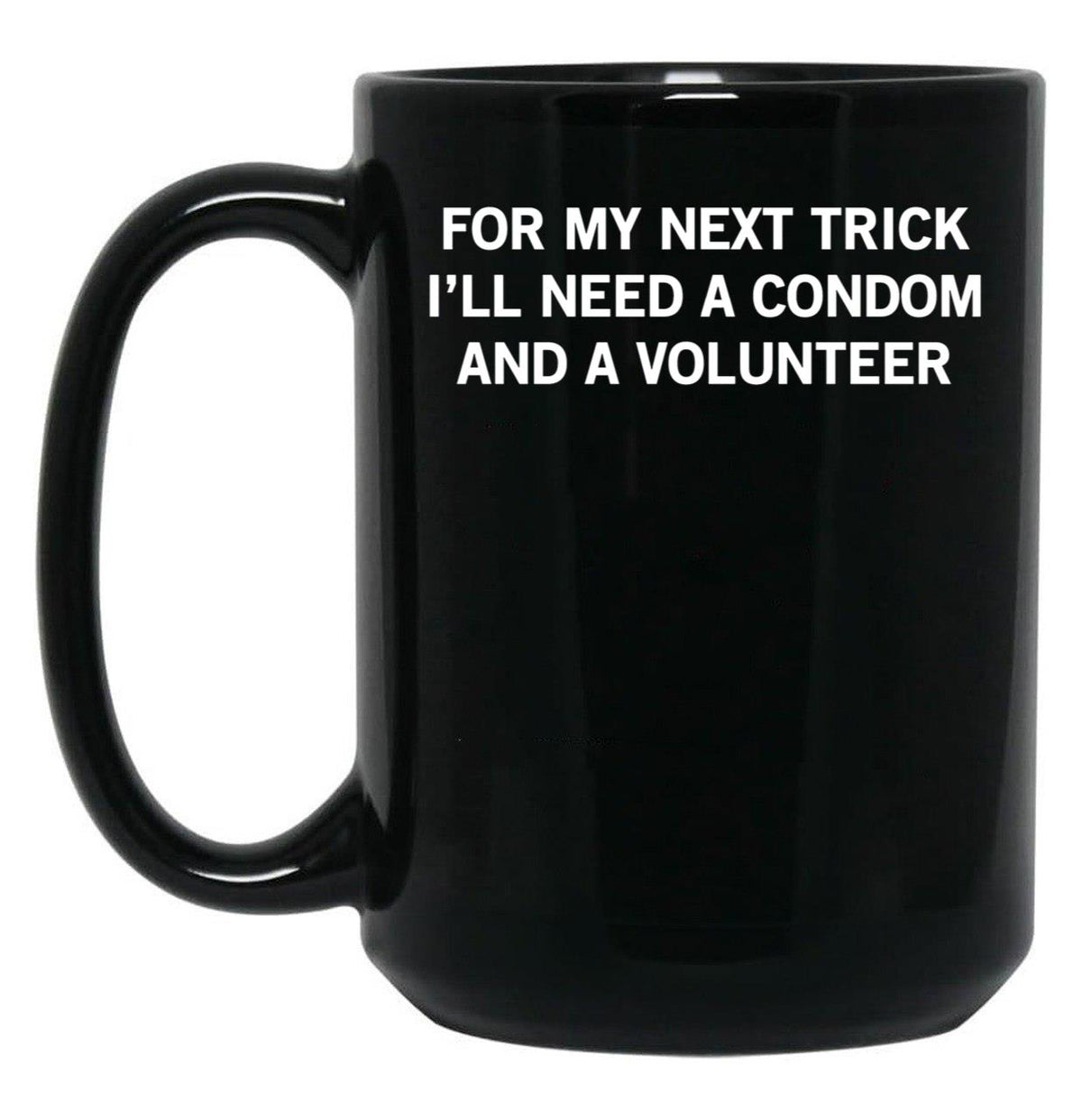 for My Next Trick I'll Need A Condom and A Volunteer Black Coffee Mug, Gift Coffee Mug - Black